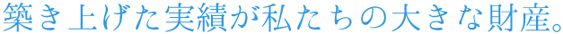 築き上げた実績が私たちの大きな財産
